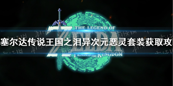 《塞尔达传说王国之泪》异次元恶灵套装怎么获得？ 异次元恶灵套装获取攻略