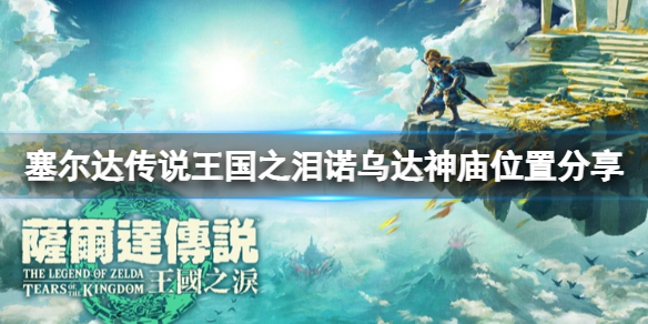 《塞尔达传说王国之泪》诺乌达神庙怎么去？诺乌达神庙位置分享