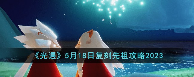 《光遇》5月18日复刻先祖攻略2023