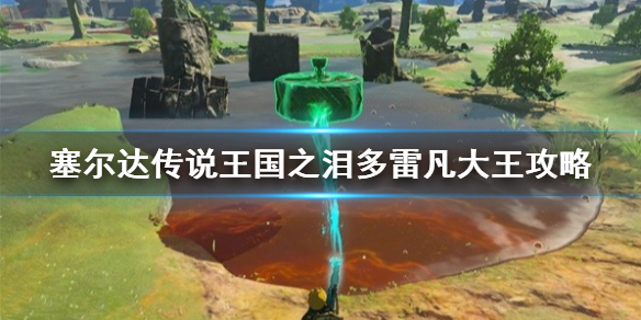 《塞尔达传说王国之泪》多雷凡大王攻略 多雷凡大王在哪？