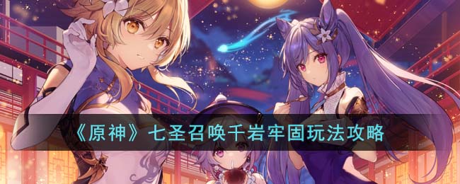 《原神》七圣召唤千岩牢固玩法攻略