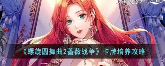 螺旋圆舞曲2蔷薇战争卡牌怎么培养