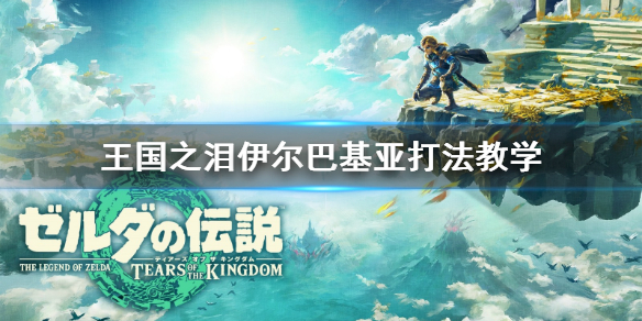 《塞尔达传说王国之泪》伊尔巴基亚打法教学  伊尔巴基亚怎么打？