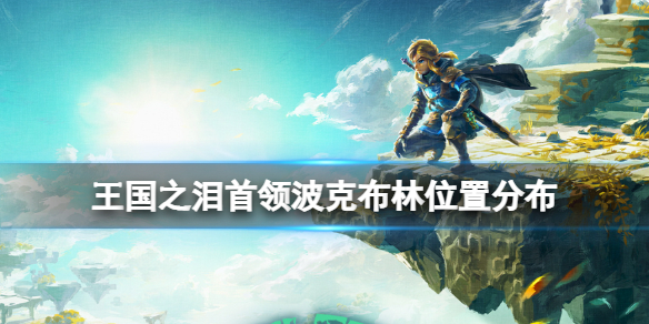 《塞尔达传说王国之泪》首领波克布林位置分布一览 首领波克布林在哪刷？