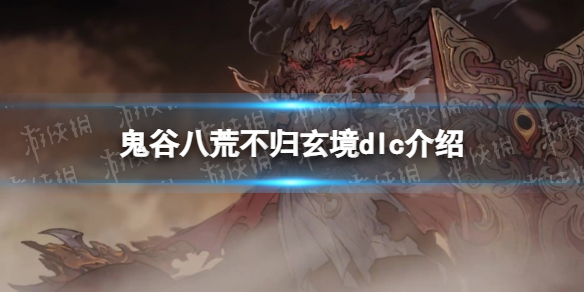《鬼谷八荒》不归玄境dlc介绍 不归玄境玩法是什么？