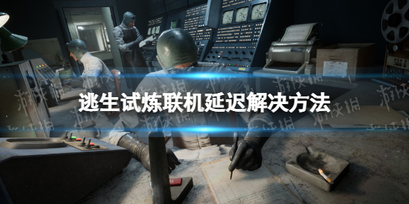 《逃生试炼》联机卡顿怎么办？ 联机延迟解决方法