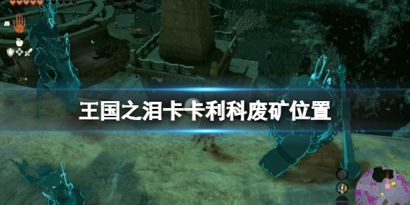 《塞尔达传说王国之泪》卡卡利科废矿在哪？卡卡利科废矿位置介绍