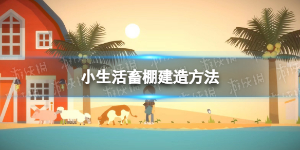 《小生活》畜棚怎么造？ 畜棚建造方法