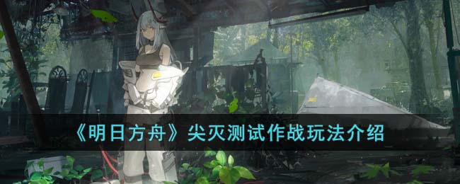 《明日方舟》尖灭测试作战玩法介绍