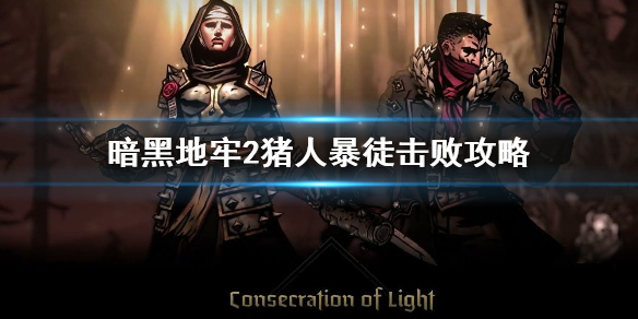 《暗黑地牢2》猪人暴徒击败攻略   猪人暴徒怎么打？