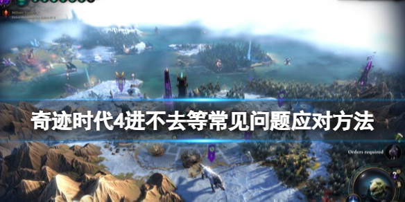 《奇迹时代4》进不去怎么办？进不去等常见问题应对方法