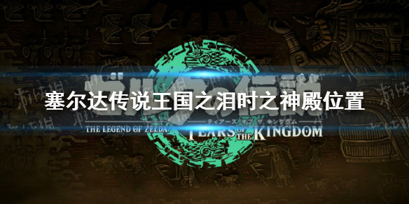 《塞尔达传说王国之泪》时之神殿位置 时之神殿在哪？
