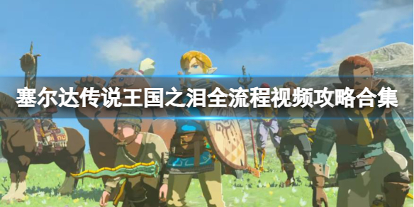 《塞尔达传说王国之泪》全流程视频攻略合集 全剧情怎么通关？