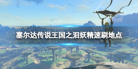 《塞尔达传说王国之泪》妖精速刷地点 妖精在哪刷？