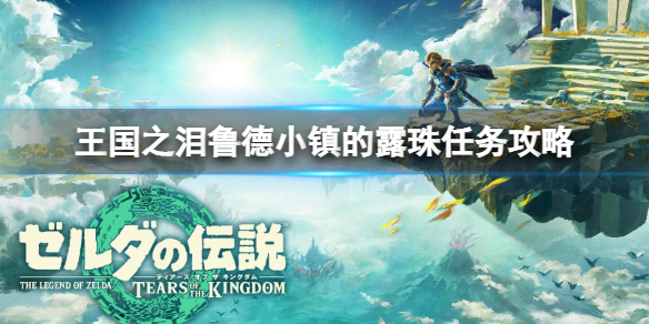 《塞尔达传说王国之泪》鲁德小镇的露珠任务怎么完成？鲁德小镇的露珠任务攻略