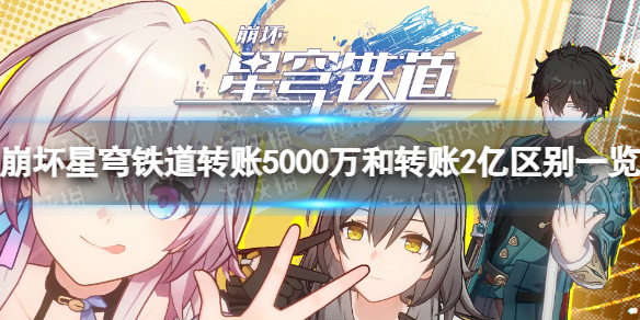 《崩坏星穹铁道》转账5000万和转账2亿区别一览 转账5000万和2亿有什么区别？
