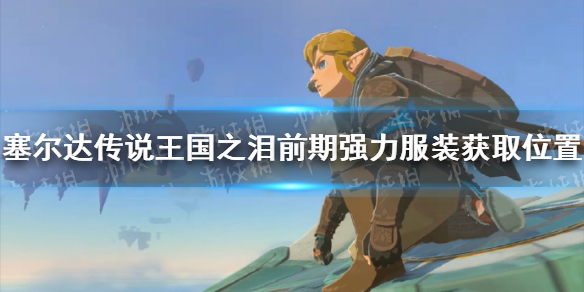 《塞尔达传说王国之泪》前期强力服装获取位置 前期强力服装怎么获得？