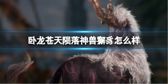 《卧龙苍天陨落》神兽獬豸怎么样？獬豸召唤共鸣效果属性说明