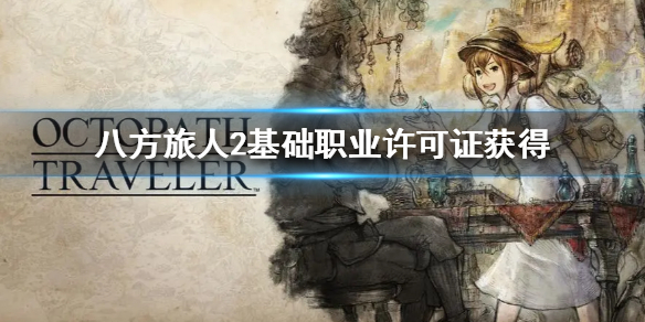 《八方旅人2》基础职业许可证获得   许可证怎么获得？