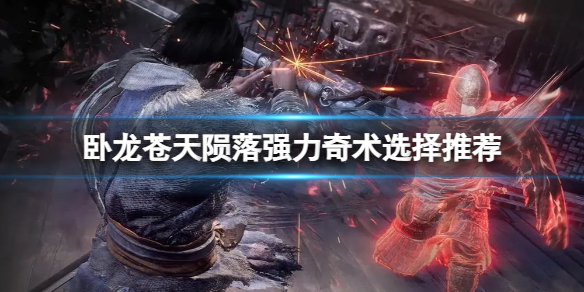 《卧龙苍天陨落》奇术怎么搭配？强力奇术选择推荐