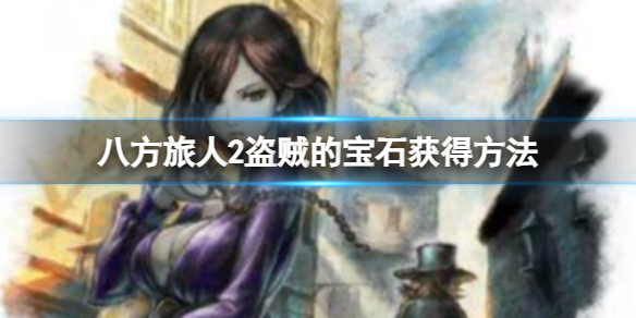 《八方旅人2》盗贼的宝石怎么获得？盗贼的宝石获得方法