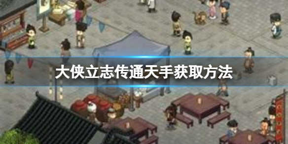 《大侠立志传》通天手怎么获得？通天手获取方法