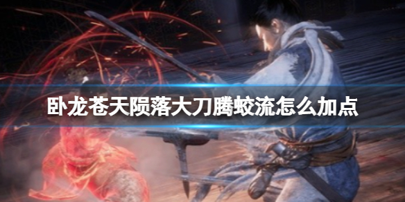 《卧龙苍天陨落》大刀腾蛟流怎么加点？大刀腾蛟流加点推荐