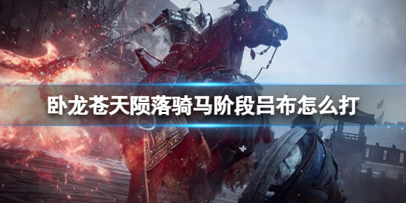 《卧龙苍天陨落》骑马阶段吕布怎么打？骑马阶段吕布有什么技巧