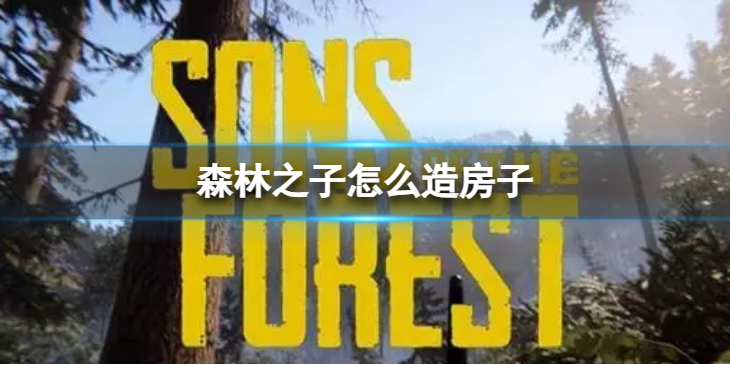 《森林之子》怎么造房子 房子建造方法