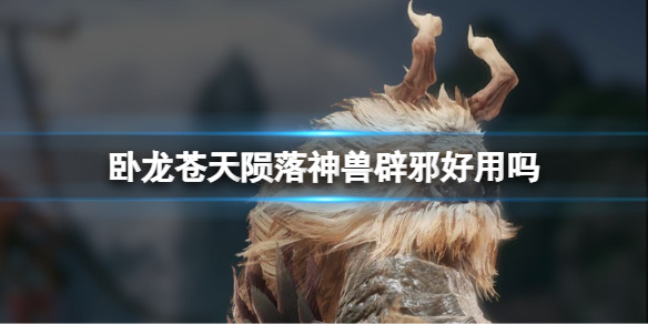 《卧龙苍天陨落》神兽辟邪好用吗？獬豸有什么属性效果加成