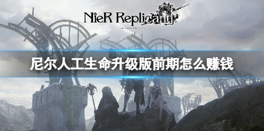 《尼尔人工生命升级版》前期怎么赚钱？前期赚钱攻略分享