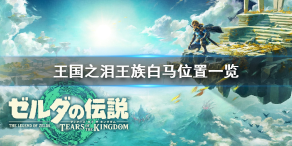 《塞尔达传说王国之泪》王族白马位置一览    王族白马在哪？