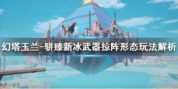 《幻塔》玉兰骈臻新冰武器掠阵形态玩法解析  新武器怎么玩？