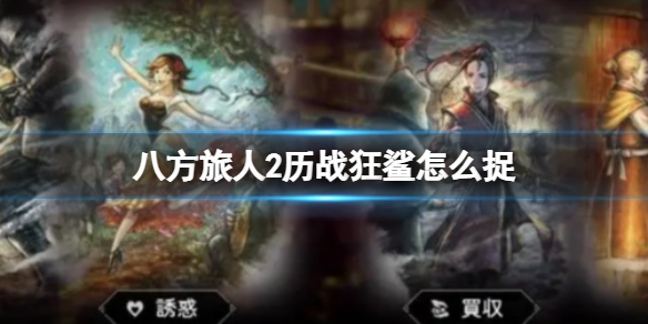 《八方旅人2》历战狂鲨怎么捉?十星宠物历战狂鲨捕获心得