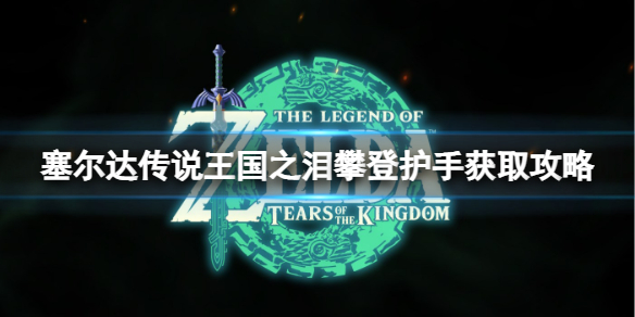 《塞尔达传说王国之泪》攀登护手怎么得？攀登护手获取攻略