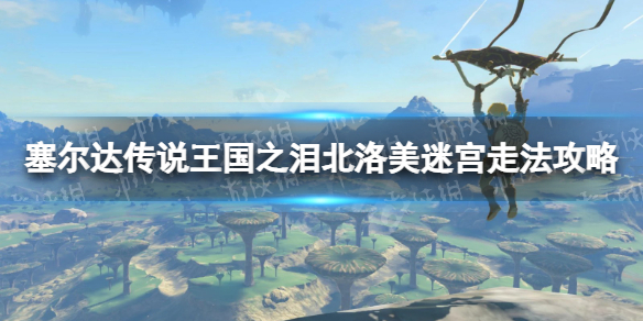 《塞尔达传说王国之泪》北洛美迷宫走法攻略 北洛美迷宫怎么走？