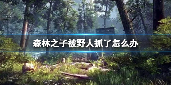 《森林之子》被野人抓了怎么办？被抓住逃跑方法介绍