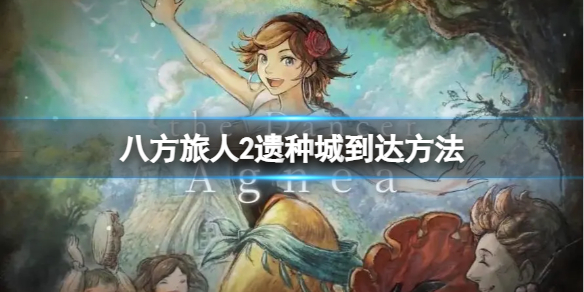 《八方旅人2》遗种城怎么去？遗种城到达方法