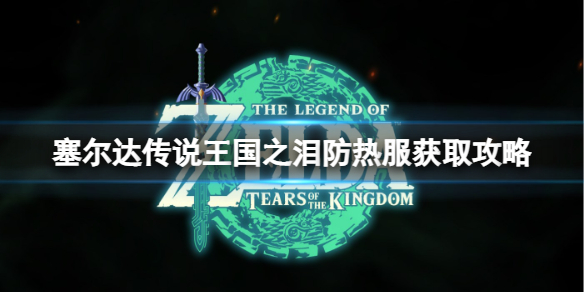 《塞尔达传说王国之泪》防热服怎么获得？防热服获取攻略