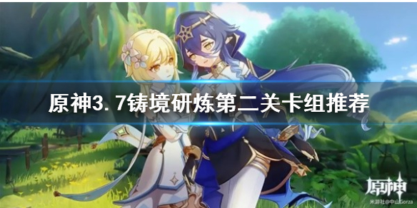 《原神》铸境研炼怎么通关？  3.7铸境研炼第二关卡组推荐