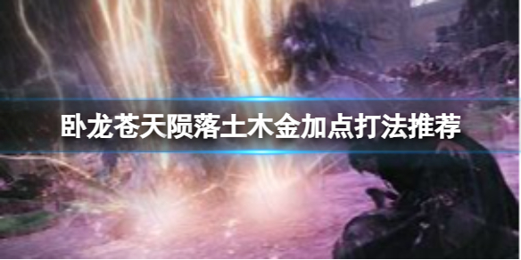 《卧龙苍天陨落》土木金加点怎么玩？土木金加点打法推荐