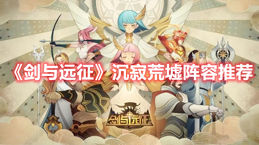 《剑与远征》沉寂荒墟阵容推荐