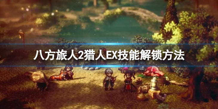 《八方旅人2》猎人EX技能解锁方法 猎人EX技能怎么解锁？