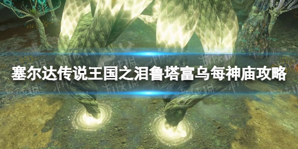 《塞尔达传说王国之泪》鲁塔富乌每神庙怎么过？ 鲁塔富乌每神庙攻略