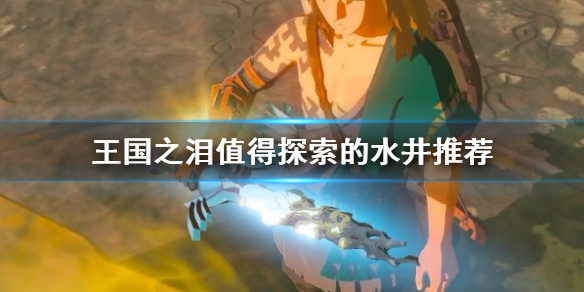 《塞尔达传说王国之泪》值得探索的水井推荐     有哪些水井值得探索?
