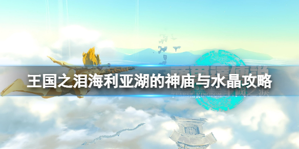 《塞尔达传说王国之泪》海利亚湖的神庙与水晶怎么过？海利亚湖的神庙与水晶攻略