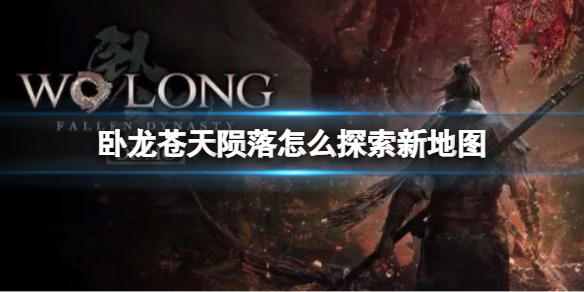《卧龙苍天陨落》怎么探索新地图？新地图应该先找什么