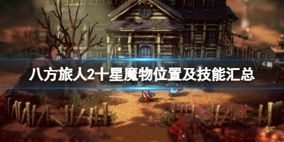 《八方旅人2》十星魔物怎么获得？十星魔物位置及技能汇总