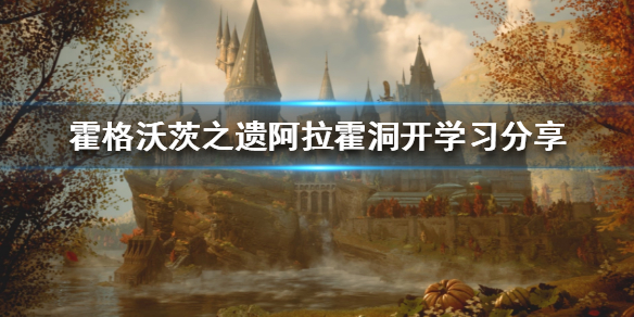 《霍格沃茨之遗》阿拉霍洞开学习分享  阿拉霍洞开怎么学？