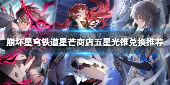 《崩坏星穹铁道》星芒商店五星光锥兑换推荐 星芒商店换什么好？